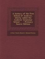 A History of the Free School of Andover, Laterly Called the Andover Grammar School .. - Primary Source Edition di Arthur Charles Bennett, Edmund Parsons edito da Nabu Press