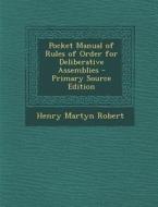 Pocket Manual of Rules of Order for Deliberative Assemblies - Primary Source Edition di Henry Martyn Robert edito da Nabu Press