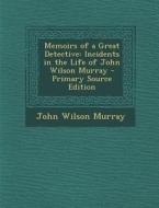 Memoirs of a Great Detective: Incidents in the Life of John Wilson Murray di John Wilson Murray edito da Nabu Press