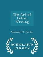 The Art Of Letter Writing - Scholar's Choice Edition di Nathaniel C Fowler edito da Scholar's Choice