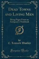 Dead Towns And Living Men di C Leonard Woolley edito da Forgotten Books