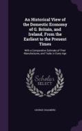 An Historical View Of The Domestic Economy Of G. Britain, And Ireland, From The Earliest To The Present Times di George Chalmers edito da Palala Press