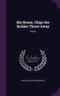 My House, Chips The Builder Threw Away di Edward Augustus Brackett edito da Palala Press