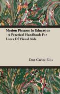Motion Pictures In Education - A Practical Handbook For Users Of Visual Aids di Don Carlos Ellis edito da Sedgwick Press