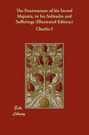 The Pourtracture of His Sacred Majestie, in His Solitudes and Sufferings (Illustrated Edition) di Charles I edito da ECHO LIB