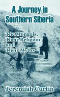 A Journey in Southern Siberia: The Mongols, Their Religion and Their Myths di Jeremiah Curtin edito da INTL LAW & TAXATION PUBL