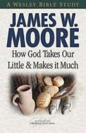 How God Takes Our Little and Makes It Much di James W. Moore edito da Abingdon Press