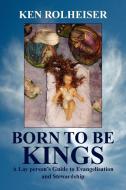 Born To Be Kings di Ken Rolheiser edito da Xlibris Corporation