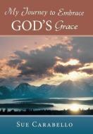 My Journey to Embrace God's Grace di Sue Carabello edito da Westbow Press