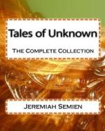 Tales of Unknown: The Complete Collection di Jeremiah Semien edito da Createspace