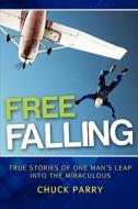 Free-Falling: True Stories of One Man's Leap Into the Miraculous di Chuck Parry edito da Createspace