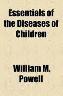 Essentials Of The Diseases Of Children di William M. Powell edito da General Books Llc