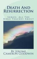 Death and Resurrection: All the Bible Teaches about di Jerome Cameron Goodwin edito da Createspace