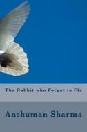 The Rabbit Who Forgot to Fly di MR Anshuman Sharma edito da Createspace