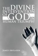 The Divine Intervention Of God In Human Triumph! di James Abolarin edito da Xlibris Corporation