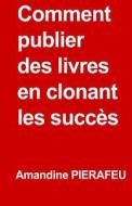 Comment Publier Des Livres En Clonant Les Succes di Amandine Pierafeu edito da Createspace