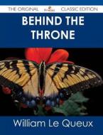 Behind the Throne - The Original Classic Edition di William Le Queux edito da Emereo Classics