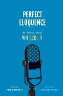 Perfect Eloquence: An Appreciation of Vin Scully di Tom Hoffarth edito da UNIV OF NEBRASKA PR
