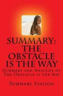 The Obstacle Is the Way: Summary and Analysis of the Obstacle Is the Way di Summary Station edito da Createspace