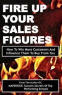 Fire Up Your Sales Figures: How to Win More Customers and Influence Them to Buy from You di Fancis Okumu edito da Createspace