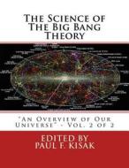 The Science of the Big Bang Theory: An Overview of Our Universe - Vol. 2 of 2 di Edited by Paul F. Kisak edito da Createspace