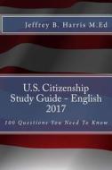 U.S. Citizenship Study Guide - English: 100 Questions You Need to Know di Jeffrey B. Harris edito da Createspace Independent Publishing Platform