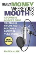 There's Money Where Your Mouth Is: A Complete Insider's Guide to Earning Income and Building a Career in Voice-Overs di Elaine A. Clark edito da ALLWORTH PR