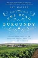 The Road to Burgundy: The Unlikely Story of an American Making Wine and a New Life in France di Ray Walker edito da GOTHAM BOOKS