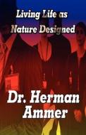 Living Life As Nature Designed di Herman Ammer, Dr Herman Ammer edito da America Star Books