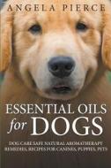 Essential Oils For Dogs: Dog Care Safe Natural Aromatherapy Remedies, Recipes For Canines, Puppies, Pets di Angela Pierce edito da WAHIDA CLARK PRESENTS PUB