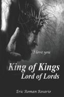 King of Kings Lord of Lords: The Love That Forgives Changes and Transforms You Find It Only in Christ, the King of Kings di Eric Roman Rosario edito da LIGHTNING SOURCE INC