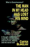 The Man in My Head Has Lost His Mind (What is Consciousness?): A Thought Experiment Exploring Consciousness and Free Will, Identity and the Moral Self di Carter Blakelaw edito da LIGHTNING SOURCE INC