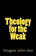 Theology for the Weak: Inquiring about Several Theological Issues di Yongjea John Han edito da BOOKBABY