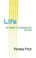 LIFE: 52 WEEKS OF INSPIRATIONAL QUOTES di PAMELA FITCH edito da LIGHTNING SOURCE UK LTD