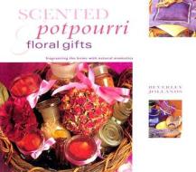 Scented Potpourri And Floral Gifts di Beverley Jollands, Joanne Rippin edito da Anness Publishing