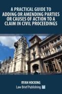 A Practical Guide to Adding or Amending Parties or Causes of Action to a Claim in Civil Proceedings di Ryan Hocking edito da Law Brief Publishing Ltd