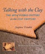 Talking with the Clay: The Art of Pueblo Pottery in the 21st Century, 20th Anniversary Revised Edition di Stephen Trimble edito da SAR PR