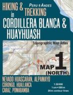 Hiking & Trekking in Cordillera Blanca & Huayhuash Map 1 (North) Nevado Huascaran, Alpamayo, Corongo, Huallanca, Caraz, Pomabamba Topographic Map Atla di Sergio Mazitto edito da Createspace Independent Publishing Platform