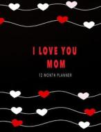 I Love You Mom - 12 Month Planner: 365 Day Journal Planner, Daily Diary Weekly Planner 8.5 X 11 Inches di Zarun Publishing edito da Createspace Independent Publishing Platform