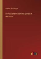 Deutschlands Geschichtsquellen im Mittelalter di Wilhelm Wattenbach edito da Outlook Verlag
