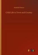 Child Life in Town and Country di Anatole France edito da Outlook Verlag