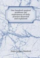 One Hundred Surgical Problems The Experiences Of Daily Practice Dissected And Explained di James Gregory Mumford edito da Book On Demand Ltd.