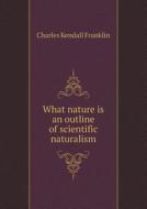 What Nature Is An Outline Of Scientific Naturalism di Charles Kendall Franklin edito da Book On Demand Ltd.