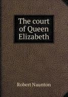 The Court Of Queen Elizabeth di Robert Naunton edito da Book On Demand Ltd.