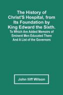 The History Of Christ'S Hospital, From Its Foundation By King Edward The Sixth. To Which Are Added Memoirs Of Eminent Men Educated There; And A List O di Iliff Wilson John Iliff Wilson edito da Alpha Editions