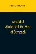 Arnold of Winkelried, the Hero of Sempach di Gustav Höcker edito da Alpha Editions