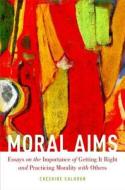 Moral Aims: Essays on the Importance of Getting It Right and Practicing Morality with Others di Cheshire Calhoun edito da OXFORD UNIV PR