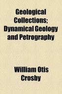 Geological Collections; Dynamical Geology And Petrography di Boston Museum of Science, William Otis Crosby edito da General Books Llc