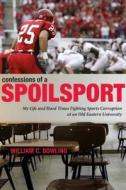Confessions of a Spoilsport: My Life and Hard Times Fighting Sports Corruption at an Old Eastern University di William C. Dowling edito da PENN ST UNIV PR