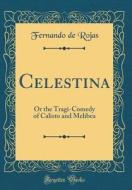 Celestina: Or the Tragi-Comedy of Calisto and Melibea (Classic Reprint) di Fernando de Rojas edito da Forgotten Books